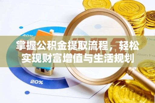 临沧掌握公积金提取流程，轻松实现财富增值与生活规划