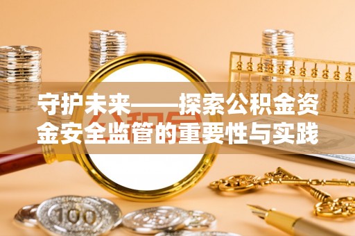 临沧守护未来——探索公积金资金安全监管的重要性与实践路径
