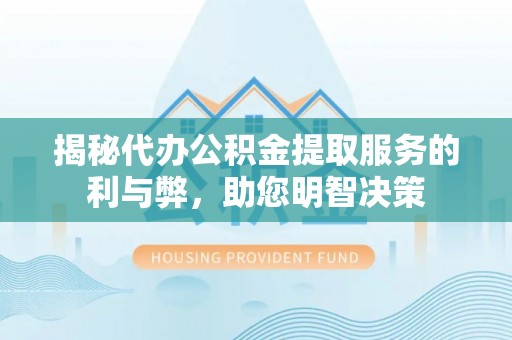 临沧揭秘代办公积金提取服务的利与弊，助您明智决策
