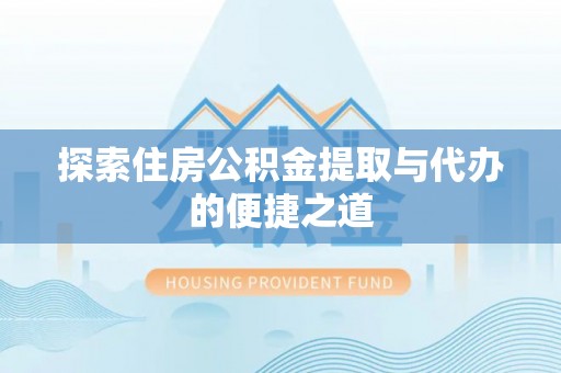 临沧探索住房公积金提取与代办的便捷之道