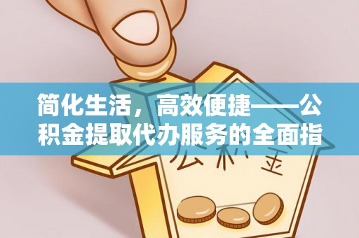 临沧简化生活，高效便捷——公积金提取代办服务的全面指南