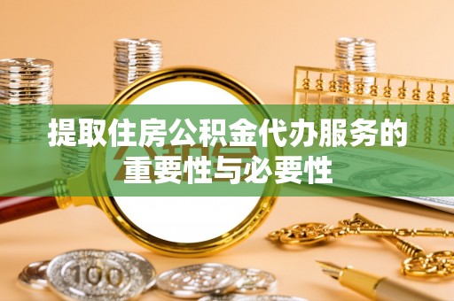 临沧提取住房公积金代办服务的重要性与必要性