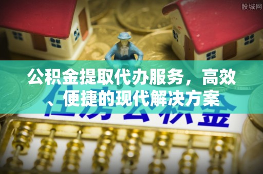 临沧公积金提取代办服务，高效、便捷的现代解决方案