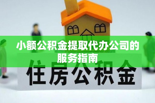 临沧小额公积金提取代办公司的服务指南