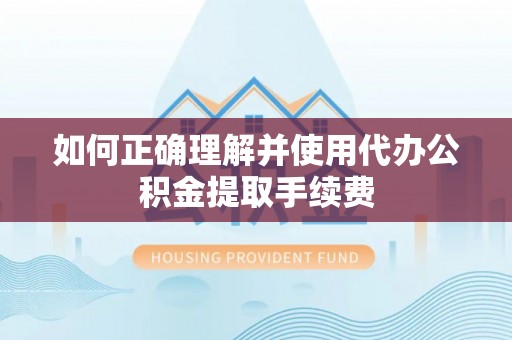临沧如何正确理解并使用代办公积金提取手续费
