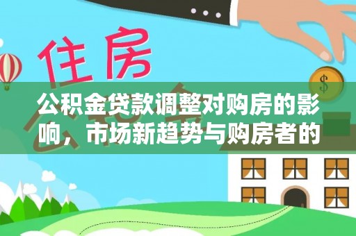 临沧公积金贷款调整对购房的影响，市场新趋势与购房者的选择