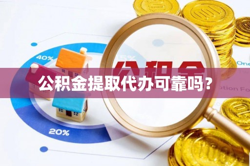 临沧公积金提取代办可靠吗？
