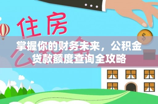 临沧掌握你的财务未来，公积金贷款额度查询全攻略