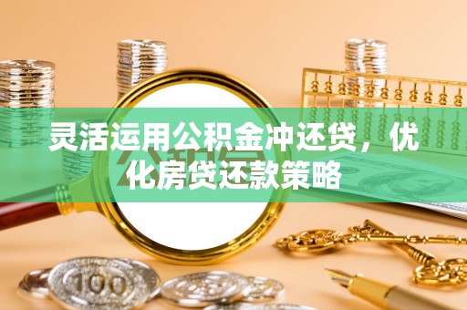 临沧灵活运用公积金冲还贷，优化房贷还款策略