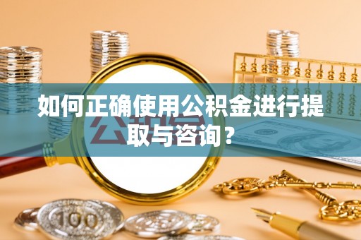 临沧如何正确使用公积金进行提取与咨询？