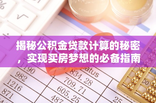 临沧揭秘公积金贷款计算的秘密，实现买房梦想的必备指南