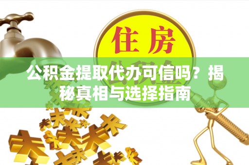 临沧公积金提取代办可信吗？揭秘真相与选择指南