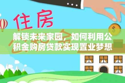 临沧解锁未来家园，如何利用公积金购房贷款实现置业梦想