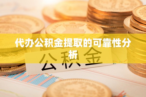 临沧代办公积金提取的可靠性分析