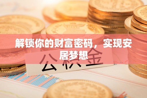 临沧解锁你的财富密码，实现安居梦想