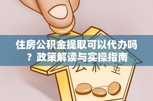 临沧住房公积金提取可以代办吗？政策解读与实操指南