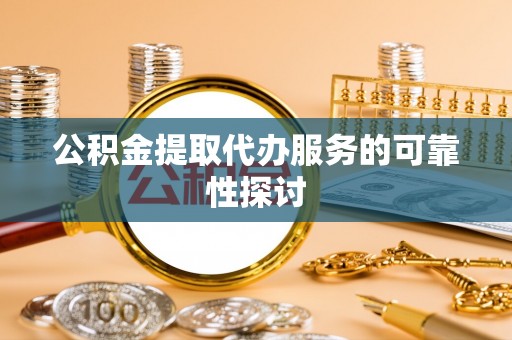 临沧公积金提取代办服务的可靠性探讨