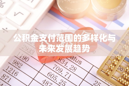 临沧公积金支付范围的多样化与未来发展趋势