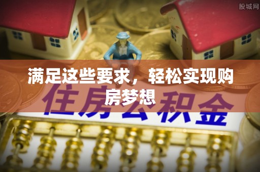 临沧满足这些要求，轻松实现购房梦想