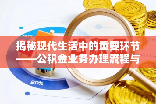 临沧揭秘现代生活中的重要环节——公积金业务办理流程与实用技巧