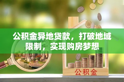 临沧公积金异地贷款，打破地域限制，实现购房梦想