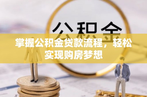 临沧掌握公积金贷款流程，轻松实现购房梦想