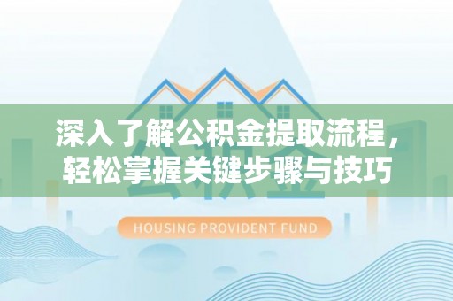 临沧深入了解公积金提取流程，轻松掌握关键步骤与技巧