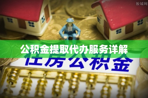 临沧公积金提取代办服务详解