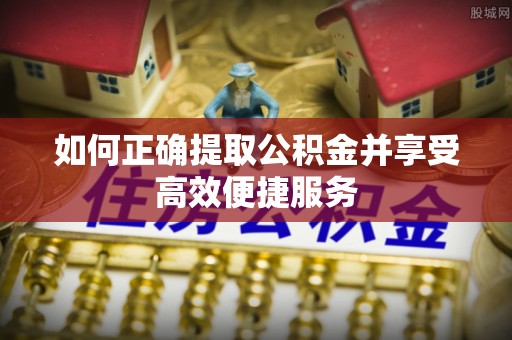 临沧如何正确提取公积金并享受高效便捷服务