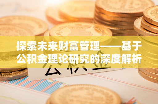 临沧探索未来财富管理——基于公积金理论研究的深度解析