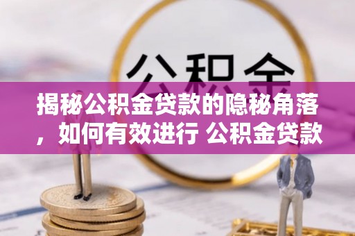 临沧揭秘公积金贷款的隐秘角落，如何有效进行 公积金贷款风险防控