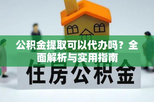 临沧公积金提取可以代办吗？全面解析与实用指南