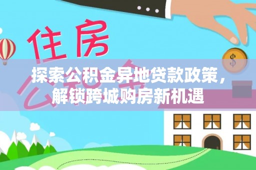 临沧探索公积金异地贷款政策，解锁跨城购房新机遇