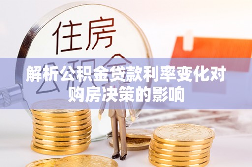 临沧解析公积金贷款利率变化对购房决策的影响