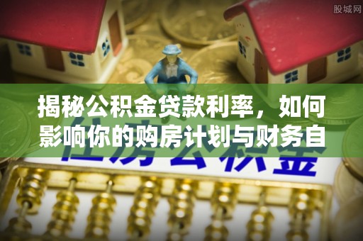 临沧揭秘公积金贷款利率，如何影响你的购房计划与财务自由