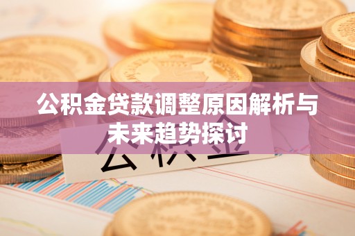 临沧公积金贷款调整原因解析与未来趋势探讨