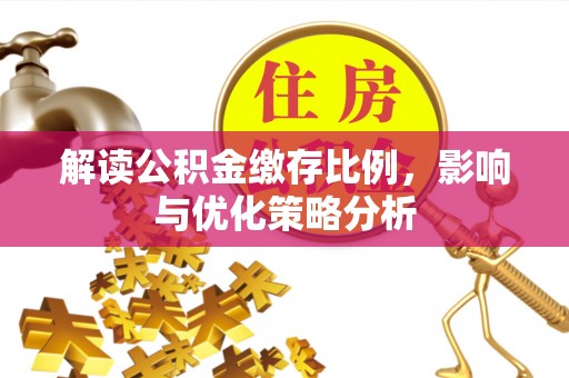 临沧解读公积金缴存比例，影响与优化策略分析