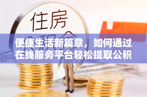临沧便捷生活新篇章，如何通过在线服务平台轻松提取公积金