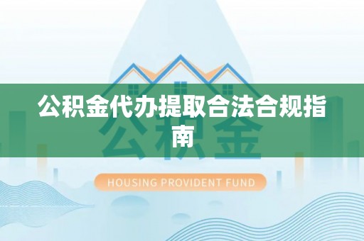 临沧公积金代办提取合法合规指南