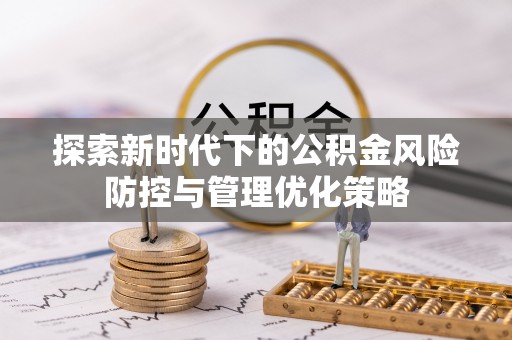 临沧探索新时代下的公积金风险防控与管理优化策略