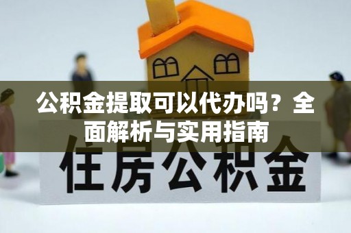 临沧公积金提取可以代办吗？全面解析与实用指南