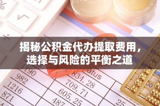 临沧揭秘公积金代办提取费用，选择与风险的平衡之道