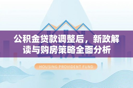 临沧公积金贷款调整后，新政解读与购房策略全面分析