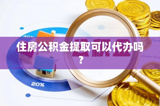 临沧住房公积金提取可以代办吗？