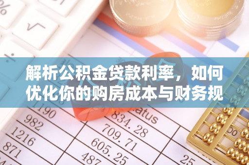 临沧解析公积金贷款利率，如何优化你的购房成本与财务规划