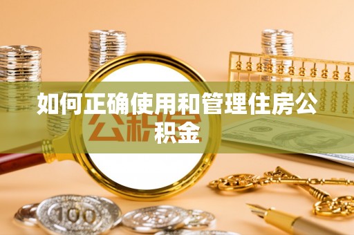临沧如何正确使用和管理住房公积金