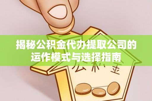 临沧揭秘公积金代办提取公司的运作模式与选择指南