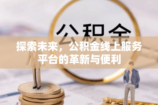临沧探索未来，公积金线上服务平台的革新与便利