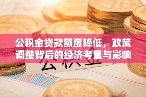 临沧公积金贷款额度降低，政策调整背后的经济考量与影响