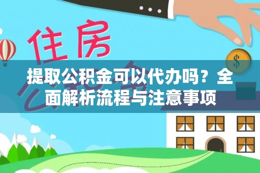 临沧提取公积金可以代办吗？全面解析流程与注意事项